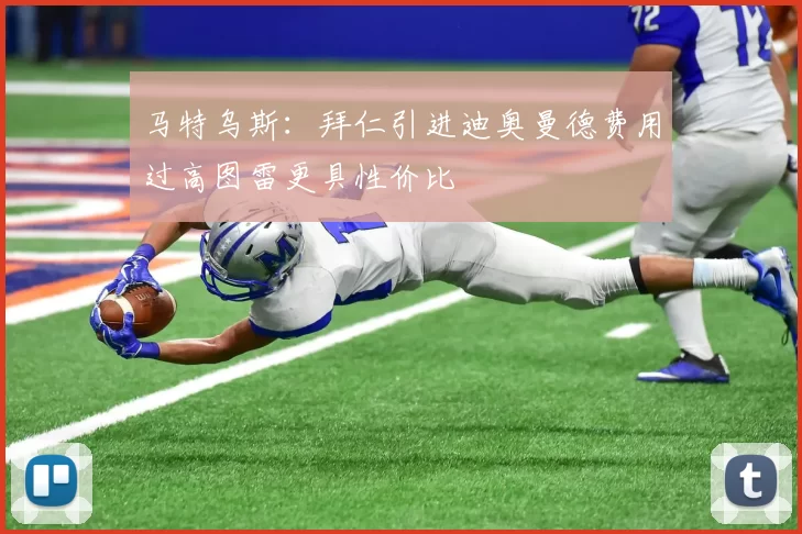 马特乌斯：拜仁引进迪奥曼德费用过高图雷更具性价比